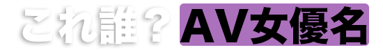 これ誰？AV女優名 素人・別名義出演作品 | AV図鑑.net